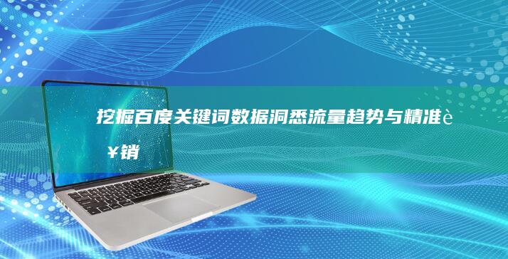 挖掘百度关键词数据：洞悉流量趋势与精准营销